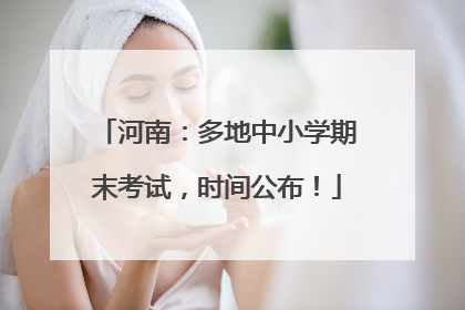河南：多地中小学期末考试，时间公布！