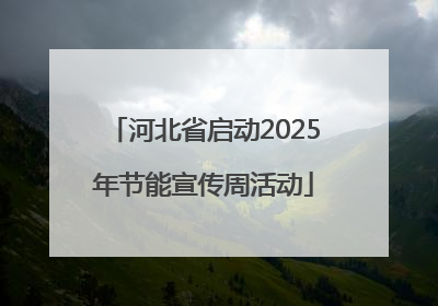 河北省启动2025年节能宣传周活动