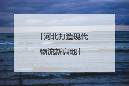河北打造现代物流新高地