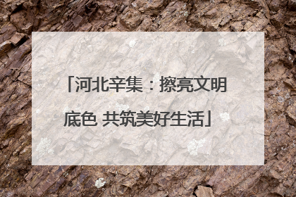 河北辛集：擦亮文明底色 共筑美好生活