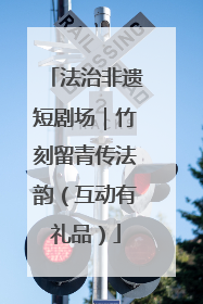 法治非遗短剧场｜竹刻留青传法韵（互动有礼品）