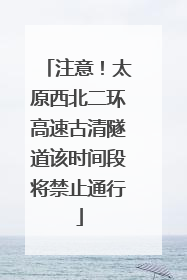 注意！太原西北二环高速古清隧道该时间段将禁止通行