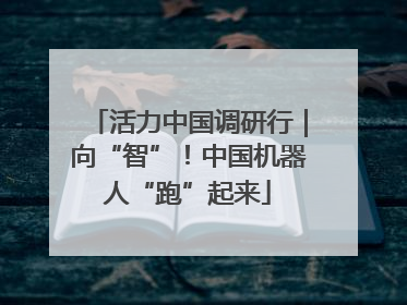 活力中国调研行｜向“智”！中国机器人“跑”起来