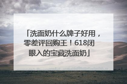 洗面奶什么牌子好用，零差评回购王！618闭眼入的宝藏洗面奶