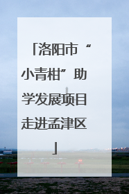 洛阳市“小青柑”助学发展项目走进孟津区