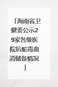海南省卫健委公示29家各级医院抗蛇毒血清储备情况