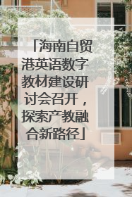 海南自贸港英语数字教材建设研讨会召开，探索产教融合新路径