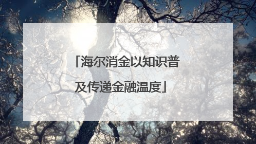 海尔消金以知识普及传递金融温度