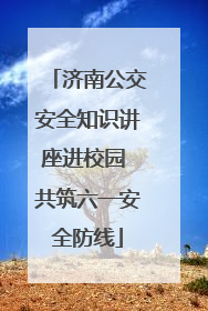 济南公交安全知识讲座进校园 共筑六一安全防线