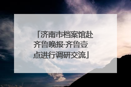 济南市档案馆赴齐鲁晚报·齐鲁壹点进行调研交流