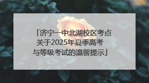 济宁一中北湖校区考点关于2025年夏季高考与等级考试的温馨提示