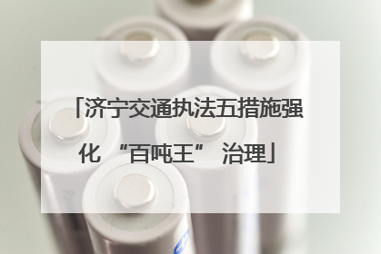 济宁交通执法五措施强化 “百吨王” 治理
