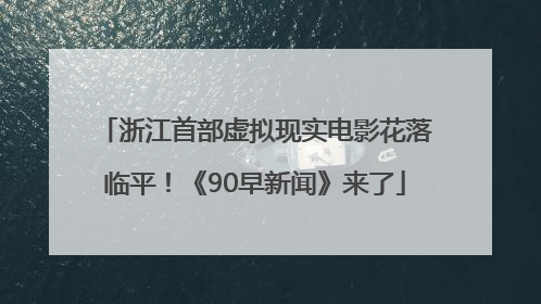 浙江首部虚拟现实电影花落临平！《90早新闻》来了