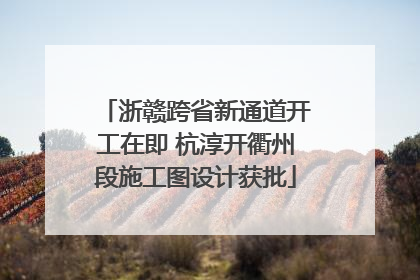 浙赣跨省新通道开工在即 杭淳开衢州段施工图设计获批