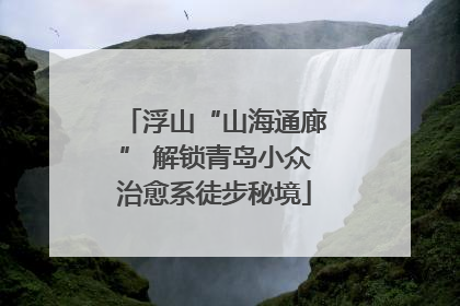 浮山“山海通廊” 解锁青岛小众治愈系徒步秘境
