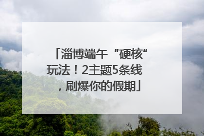 淄博端午“硬核”玩法！2主题5条线，刷爆你的假期