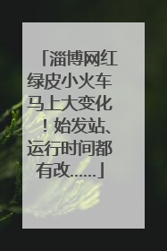 淄博网红绿皮小火车马上大变化！始发站、运行时间都有改……