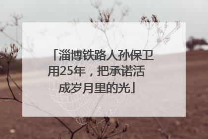 淄博铁路人孙保卫用25年，把承诺活成岁月里的光