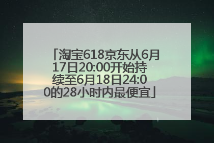 淘宝618京东从6月17日20:00开始持续至6月18日24:00的28小时内最便宜