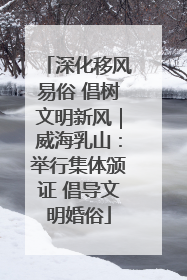 深化移风易俗 倡树文明新风｜威海乳山：举行集体颁证 倡导文明婚俗