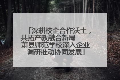 深耕校企合作沃土，共拓产教融合新局——萧县师范学校深入企业调研推动协同发展