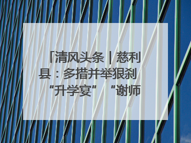 清风头条｜慈利县：多措并举狠刹“升学宴”“谢师宴”歪风