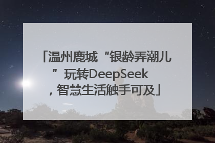 温州鹿城“银龄弄潮儿”玩转DeepSeek，智慧生活触手可及