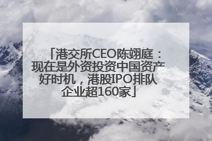 港交所CEO陈翊庭：现在是外资投资中国资产好时机，港股IPO排队企业超160家
