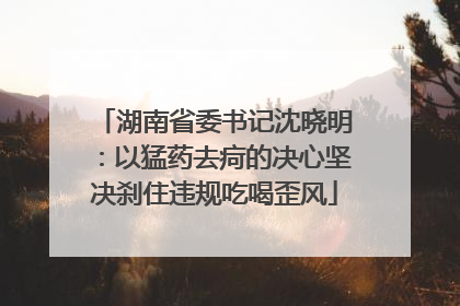 湖南省委书记沈晓明：以猛药去疴的决心坚决刹住违规吃喝歪风