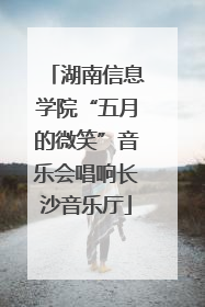 湖南信息学院“五月的微笑”音乐会唱响长沙音乐厅