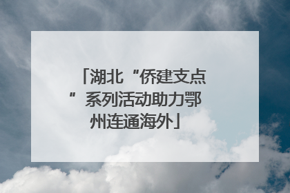 湖北“侨建支点”系列活动助力鄂州连通海外