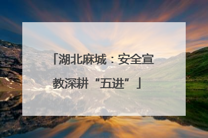 湖北麻城：安全宣教深耕“五进”