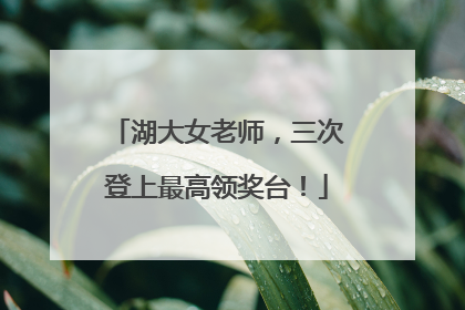 湖大女老师，三次登上最高领奖台！