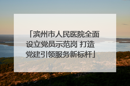 滨州市人民医院全面设立党员示范岗 打造党建引领服务新标杆