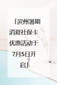 滨州暑期消夏社保卡优惠活动于7月5日开启