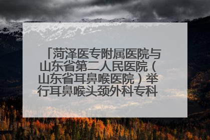 菏泽医专附属医院与山东省第二人民医院（山东省耳鼻喉医院）举行耳鼻喉头颈外科专科联盟签约揭牌仪式