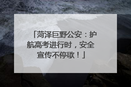 菏泽巨野公安：护航高考进行时，安全宣传不停歇！