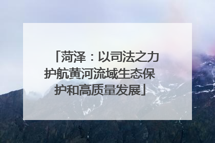 菏泽：以司法之力护航黄河流域生态保护和高质量发展