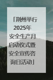 荆州举行2025年安全生产月启动仪式暨安全宣传咨询日活动