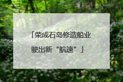 荣成石岛修造船业驶出新“航速”