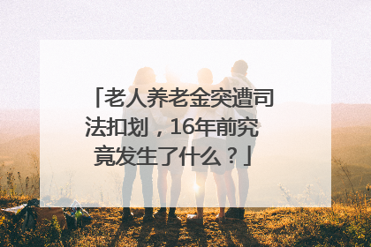 老人养老金突遭司法扣划，16年前究竟发生了什么？