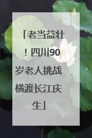 老当益壮！四川90岁老人挑战横渡长江庆生