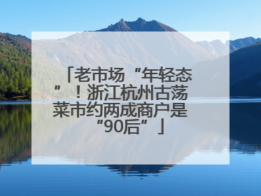 老市场“年轻态”！浙江杭州古荡菜市约两成商户是“90后”