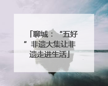 聊城：“五好”非遗大集让非遗走进生活