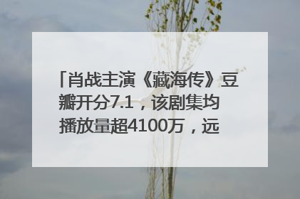 肖战主演《藏海传》豆瓣开分7.1，该剧集均播放量超4100万，远超第二名《折腰》