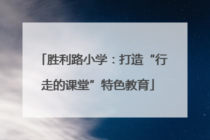 胜利路小学：打造“行走的课堂”特色教育