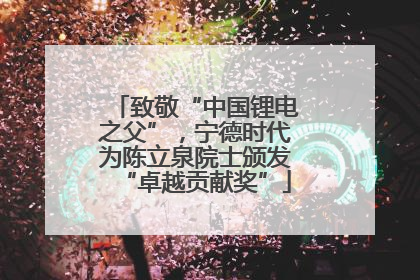 致敬“中国锂电之父”，宁德时代为陈立泉院士颁发“卓越贡献奖”