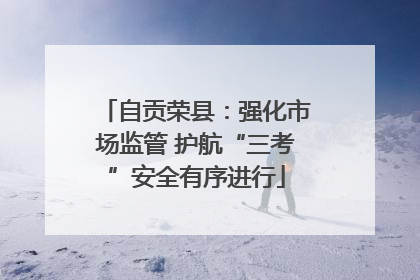 自贡荣县：强化市场监管 护航“三考”安全有序进行