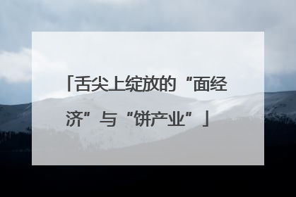 舌尖上绽放的“面经济”与“饼产业”
