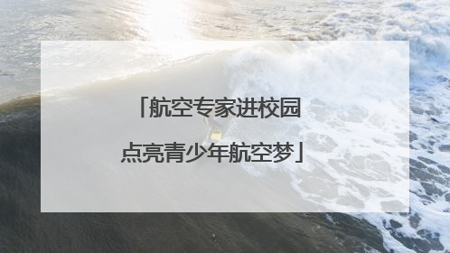航空专家进校园 点亮青少年航空梦